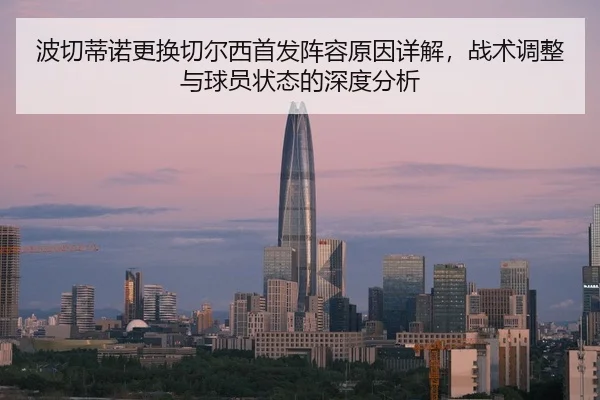 波切蒂诺更换切尔西首发阵容原因详解，战术调整与球员状态的深度分析